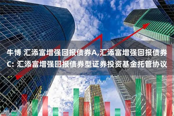 牛博 汇添富增强回报债券A,汇添富增强回报债券C: 汇添富增强回报债券型证券投资基金托管协议