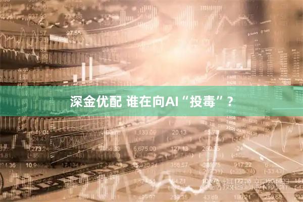深金优配 谁在向AI“投毒”？