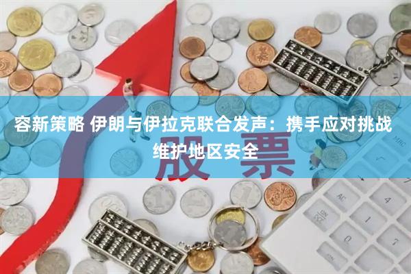 容新策略 伊朗与伊拉克联合发声：携手应对挑战 维护地区安全