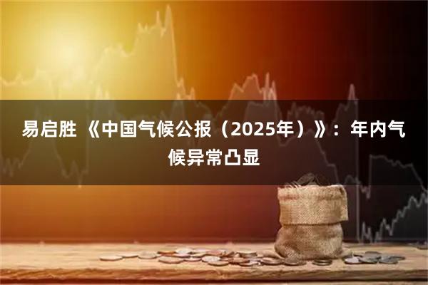易启胜 《中国气候公报（2025年）》：年内气候异常凸显