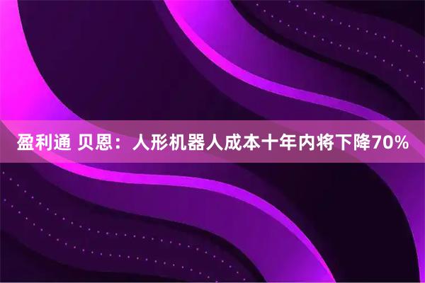 盈利通 贝恩：人形机器人成本十年内将下降70%