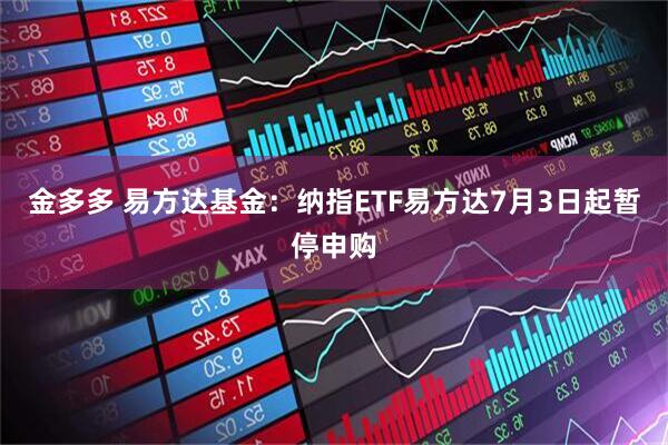 金多多 易方达基金：纳指ETF易方达7月3日起暂停申购